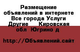 Размещение объявлений в интернете - Все города Услуги » Другие   . Кировская обл.,Югрино д.